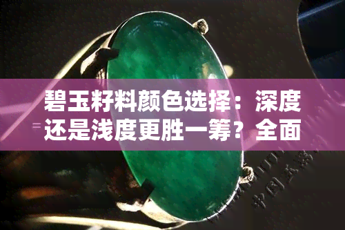 碧玉籽料颜色选择：深度还是浅度更胜一筹？全面解析与比较