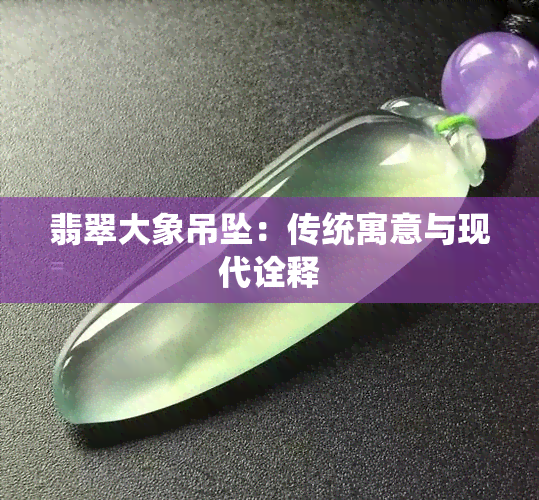 翡翠大象吊坠：传统寓意与现代诠释