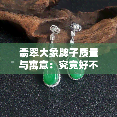 翡翠大象牌子质量与寓意：究竟好不好？