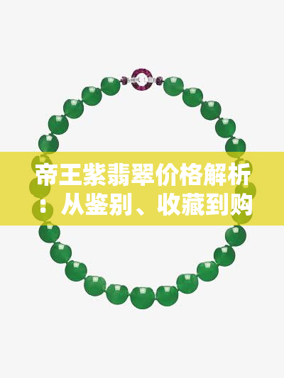 帝王紫翡翠价格解析：从鉴别、收藏到购买全方位指导