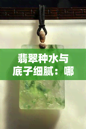 翡翠种水与底子细腻：哪一项更为重要？