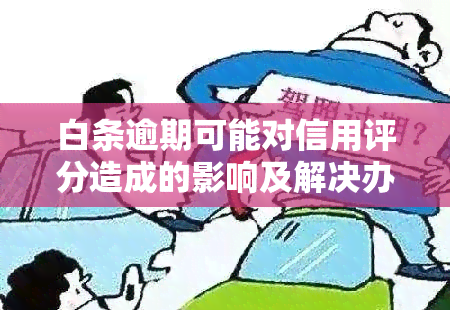 白条逾期可能对信用评分造成的影响及解决办法：如何避免逾期并恢复信用？