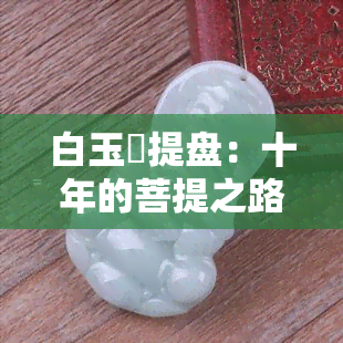 白玉箁提盘：十年的菩提之路，颜色与变化的探索