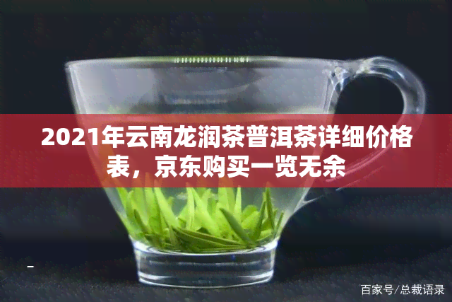 2021年云南龙润茶普洱茶详细价格表，京东购买一览无余