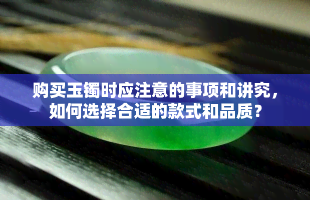 购买玉镯时应注意的事项和讲究，如何选择合适的款式和品质？