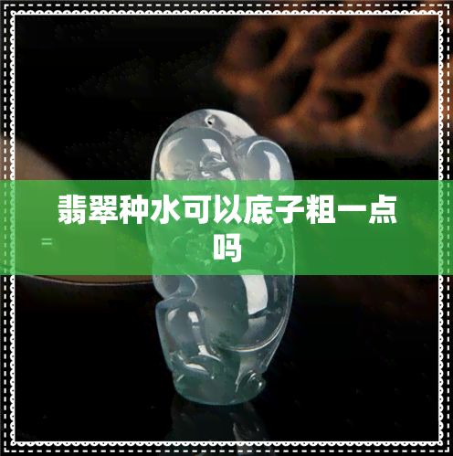 翡翠种水可以底子粗一点吗