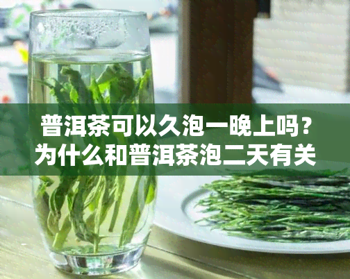 普洱茶可以久泡一晚上吗？为什么和普洱茶泡二天有关系吗？