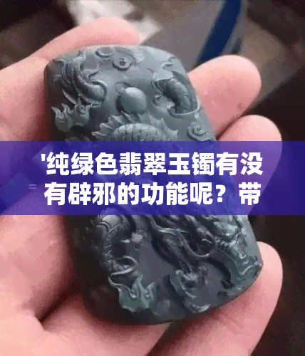 '纯绿色翡翠玉镯有没有辟邪的功能呢？带绿色翡翠玉镯子好吗？'