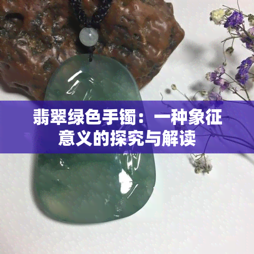 翡翠绿色手镯：一种象征意义的探究与解读