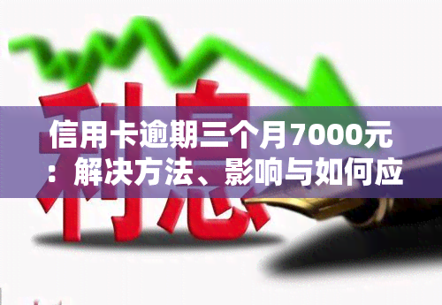 信用卡逾期三个月7000元：解决方法、影响与如何应对