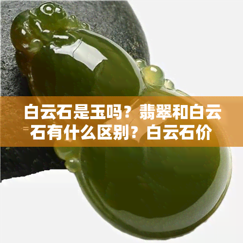 白云石是玉吗？翡翠和白云石有什么区别？白云石价值高吗？