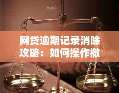 网贷逾期记录消除攻略：如何操作撤销不良记录？