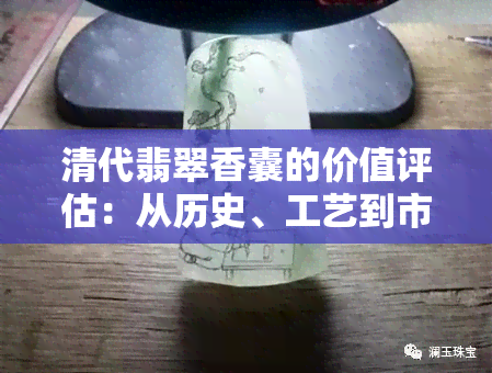 清代翡翠香囊的价值评估：从历史、工艺到市场需求的全方位解析