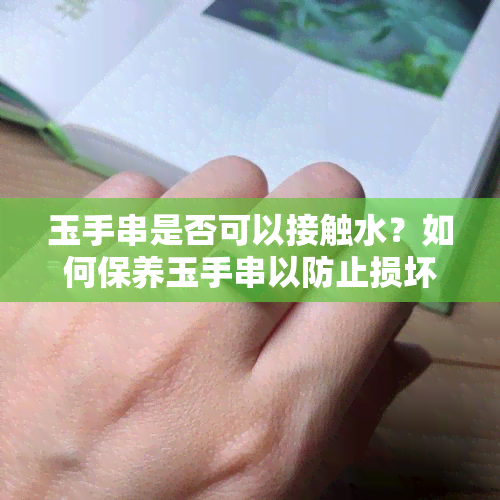 玉手串是否可以接触水？如何保养玉手串以防止损坏？