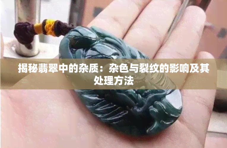 揭秘翡翠中的杂质：杂色与裂纹的影响及其处理方法