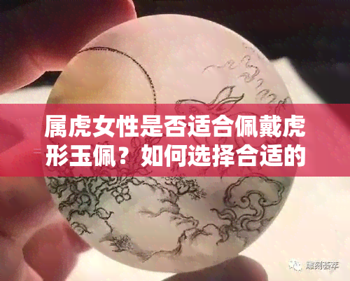 属虎女性是否适合佩戴虎形玉佩？如何选择合适的饰品？