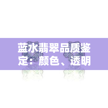 蓝水翡翠品质鉴定：颜色、透明度与质地的综合评价