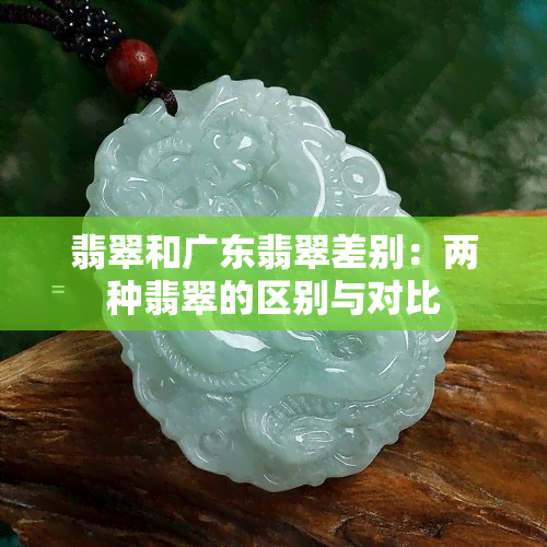 翡翠和广东翡翠差别：两种翡翠的区别与对比