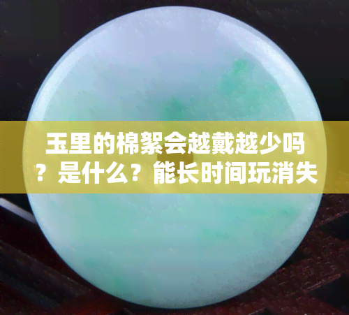 玉里的棉絮会越戴越少吗？是什么？能长时间玩消失吗？可以带掉吗？