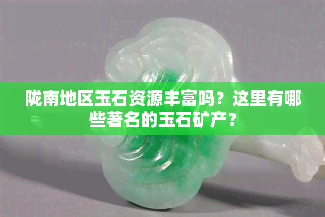 陇南地区玉石资源丰富吗？这里有哪些著名的玉石矿产？