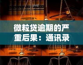 微粒贷逾期的严重后果：通讯录联系人将受到何种影响？