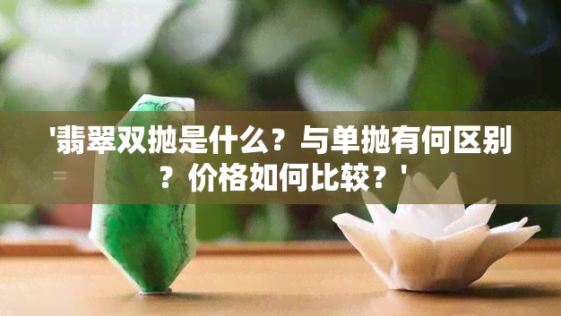 '翡翠双抛是什么？与单抛有何区别？价格如何比较？'