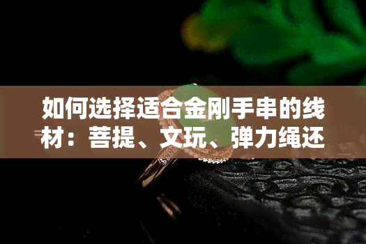 如何选择适合金刚手串的线材：菩提、文玩、弹力绳还是弹力线？