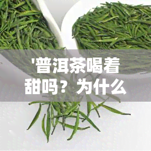 '普洱茶喝着甜吗？为什么普洱茶喝起来有点甜？这是好茶吗？'