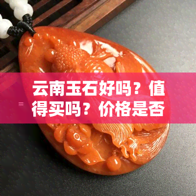 云南玉石好吗？值得买吗？价格是否合适？