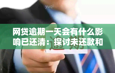 网贷逾期一天会有什么影响已还清：探讨未还款和已还款的差异