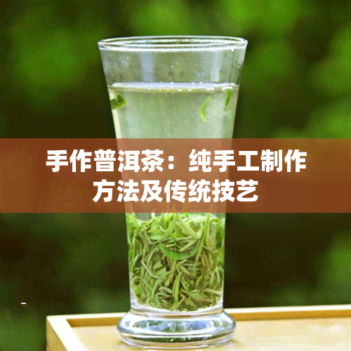 手作普洱茶：纯手工制作方法及传统技艺