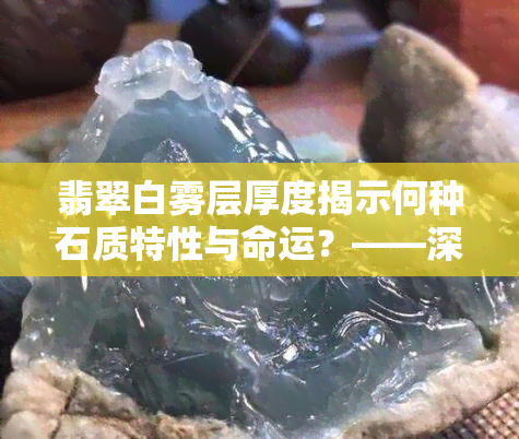 翡翠白雾层厚度揭示何种石质特性与命运？——深入解析石头的神秘面纱