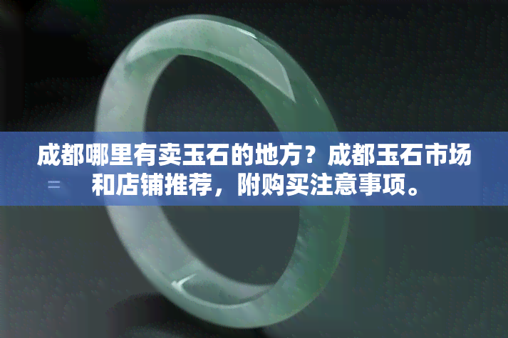 成都哪里有卖玉石的地方？成都玉石市场和店铺推荐，附购买注意事项。