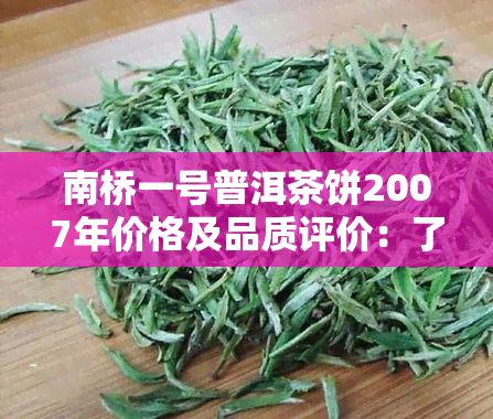 南桥一号普洱茶饼2007年价格及品质评价：了解这款铁饼的特点和口感。