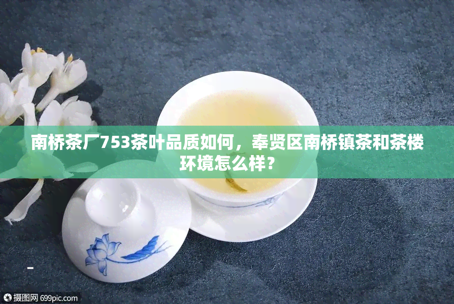 南桥茶厂753茶叶品质如何，奉贤区南桥镇茶和茶楼环境怎么样？