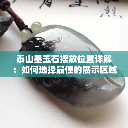 泰山墨玉石摆放位置详解：如何选择更佳的展示区域以及注意事项