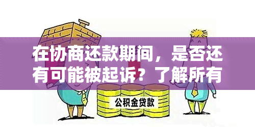 在协商还款期间，是否还有可能被起诉？了解所有相关情况和可能性