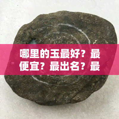 哪里的玉更好？更便宜？最出名？最正宗？