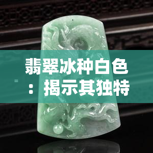 翡翠冰种白色：揭示其独特的美与魅力