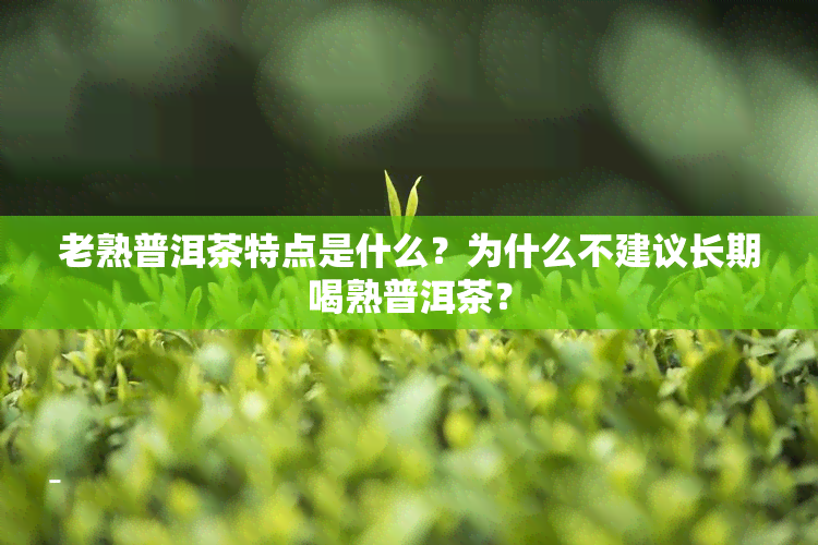 老熟普洱茶特点是什么？为什么不建议长期喝熟普洱茶？