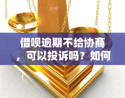 借呗逾期不给协商，可以投诉吗？如何有效投诉？