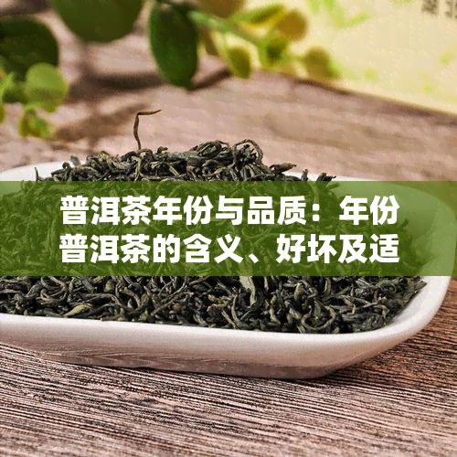 普洱茶年份与品质：年份普洱茶的含义、好坏及适宜饮用时间。