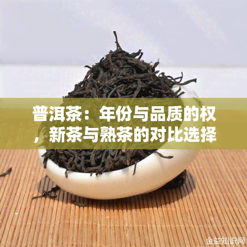 普洱茶：年份与品质的权，新茶与熟茶的对比选择