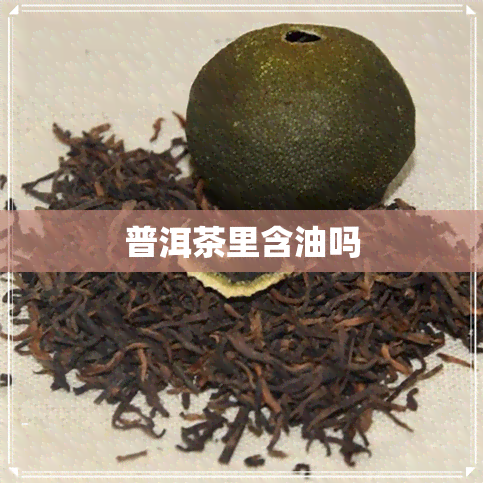 普洱茶里含油吗