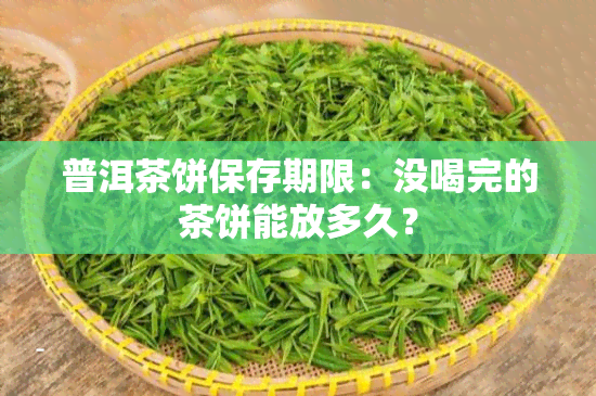 普洱茶饼保存期限：没喝完的茶饼能放多久？