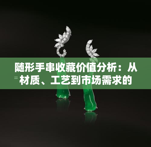 随形手串收藏价值分析：从材质、工艺到市场需求的全方位探讨