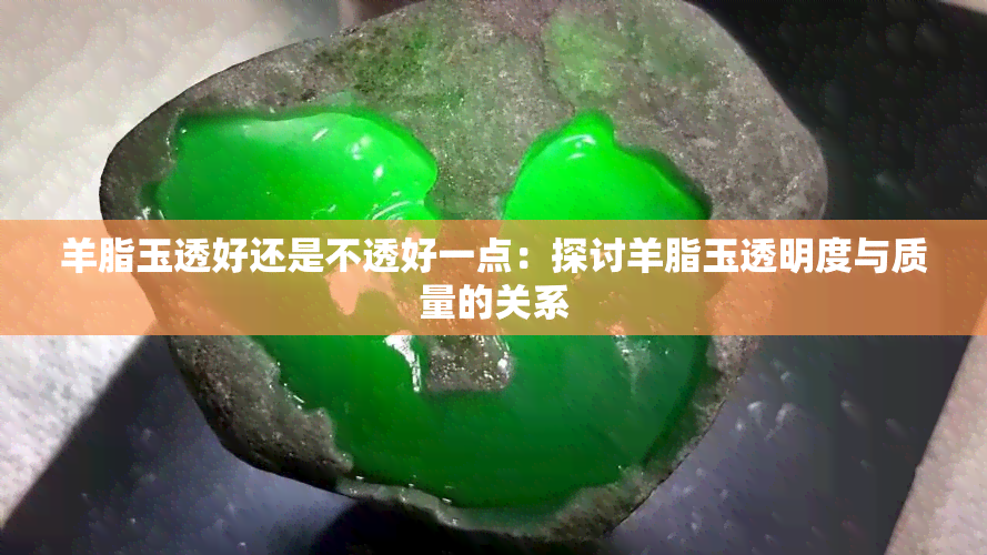 羊脂玉透好还是不透好一点：探讨羊脂玉透明度与质量的关系