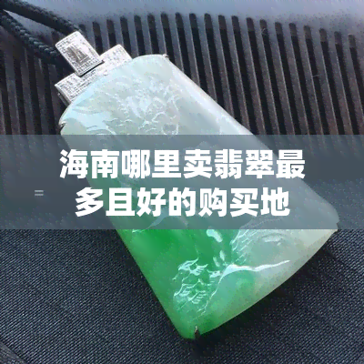 海南哪里卖翡翠最多且好的购买地