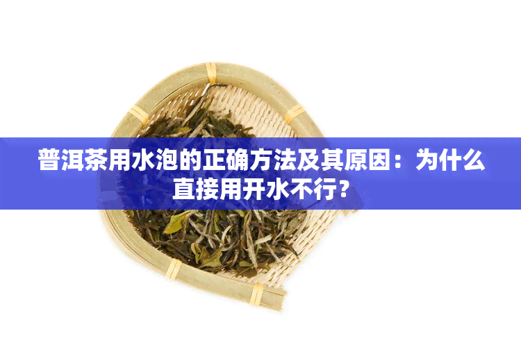 普洱茶用水泡的正确方法及其原因：为什么直接用开水不行？