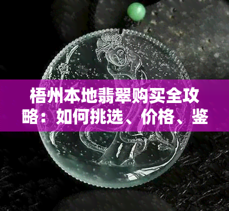 梧州本地翡翠购买全攻略：如何挑选、价格、鉴定及购买渠道一网打尽！